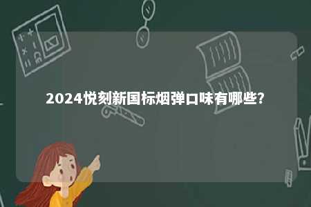 2024悦刻新国标烟弹口味有哪些？ 